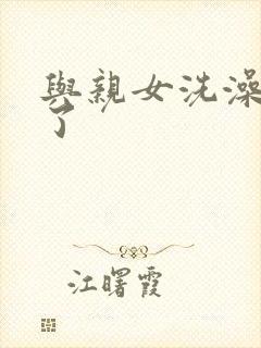 与亲女洗澡时伦了