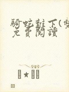 骑蛇难下(双)免费阅读