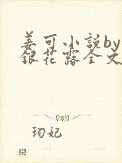 姜可小说by金银花露全文免费阅读无弹窗笔趣