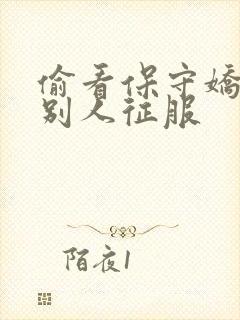 偷看保守娇妻被别人征服