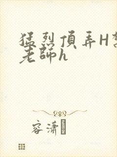 猛烈顶弄H禁欲老师h