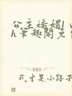 公主娇媚1ⅴ1h笔趣阁免费阅读