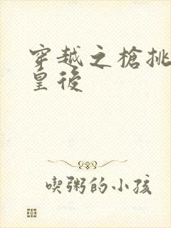 穿越之枪挑长孙皇后