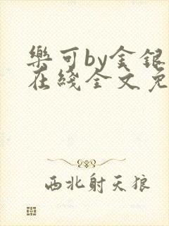 乐可by金银花在线全文免费阅读