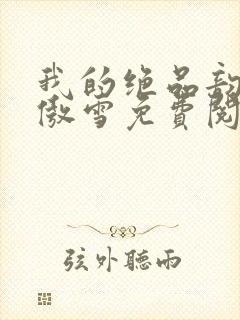 我的绝品韵母沈傲雪免费阅读小说