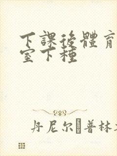 下课后体育器材室下种