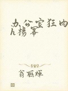 办公室狂肉校花h杨幂