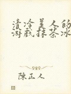 清冷美人的神奇游戏抹茶冰沙1