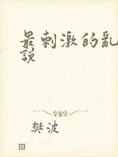 最刺激的乱惀小说