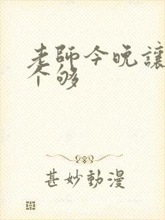 老师今晚让你爽个够