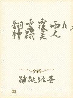 翻云覆雨h老头糟蹋美人