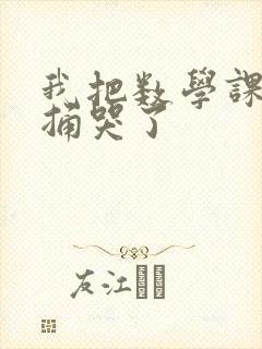 我把数学课代表捅哭了