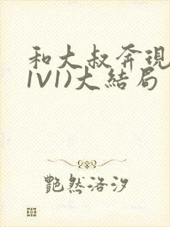 和大叔奔现后(1V1)大结局