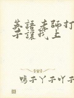 英语老师打开扣子让我上