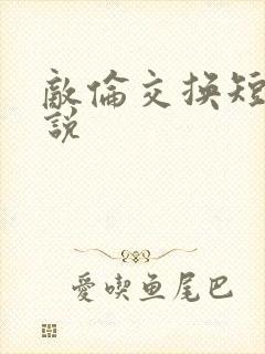 《敌伦交换短篇小说》小说封面