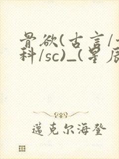 骨欲(古言/骨科/sc)_(星辰鲸落)_最新章