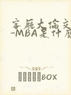 客厅大伦交侩H-MBA是什么