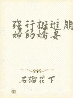 强行挺进朋友孕妇的娇妻