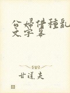 公妇借种乱h中文字幕