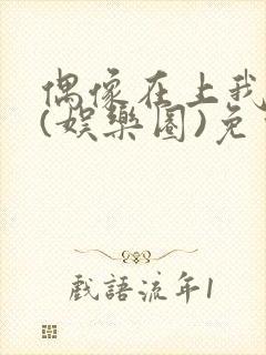 偶像在上我在下(娱乐圈)免费阅读