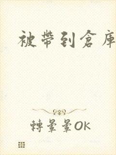 被带到仓库糟蹋