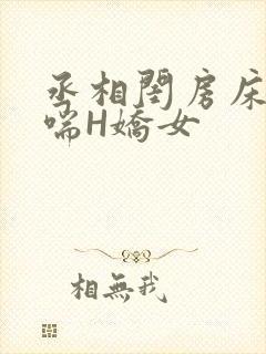 丞相闺房床榻粗喘H娇女
