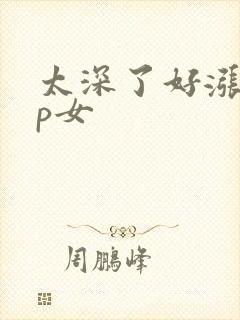 太深了好涨疼np女