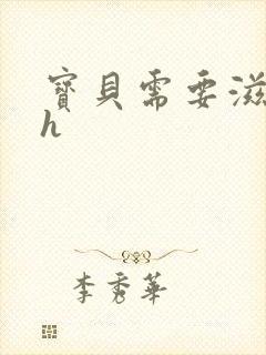 宝贝需要滋润了h