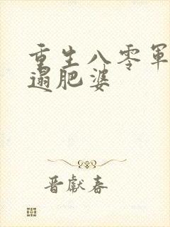 重生八零军嫂邋遢肥婆