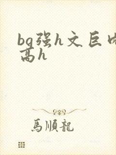 bg强h文巨肉高h