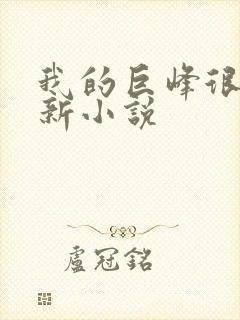 我的巨峰很软最新小说