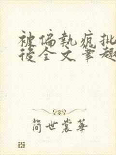 被偏执疯批囚禁后全文笔趣阁