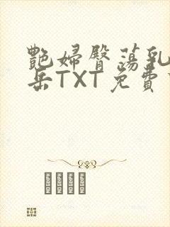 艳妇臀荡乳欲伦岳TXT免费下载