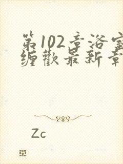 第102章浴室缠欢最新章节更新时间