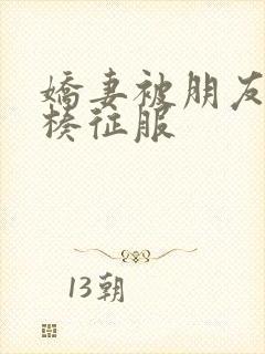 娇妻被朋友大肉楱征服