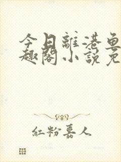 今日离港鱼宰笔趣阁小说免费阅读