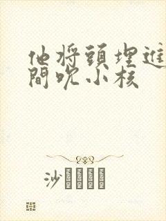 他将头埋进双腿间吮小核