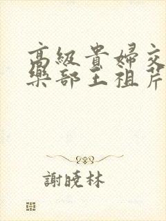 高级贵妇交换俱乐部王祖芹