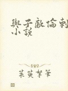 与子敌伦刺激的小说