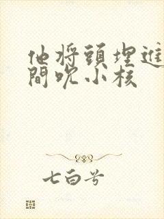 他将头埋进双腿间吮小核