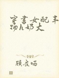 穿书女配丰满尤物h奶大