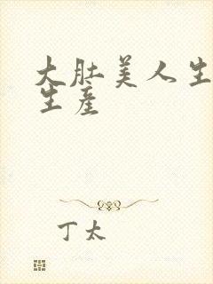 大肚美人生产双生产