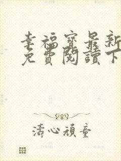 幸福宝最新章节免费阅读下载