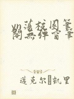 yn荡校园笔趣阁无弹窗笔趣阁