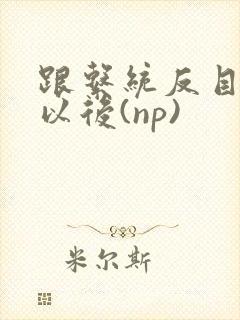 跟系统反目成仇以后(np)