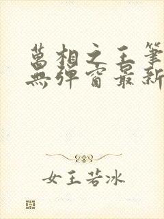 万相之王笔趣阁无弹窗最新章节