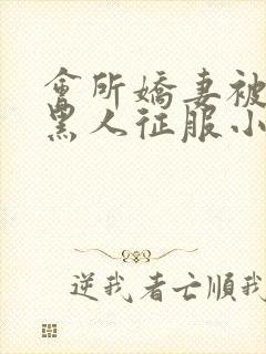 会所娇妻被多个黑人征服小说