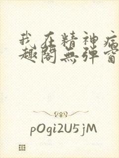 我在精神病院笔趣阁无弹窗