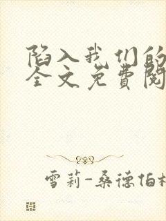 陷入我们的热恋全文免费阅读