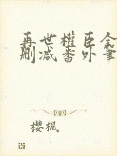 再世权臣全文无删减番外笔趣阁